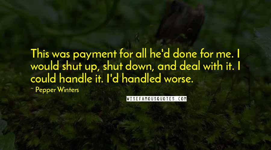 Pepper Winters Quotes: This was payment for all he'd done for me. I would shut up, shut down, and deal with it. I could handle it. I'd handled worse.