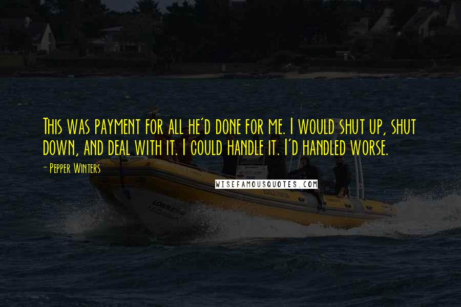 Pepper Winters Quotes: This was payment for all he'd done for me. I would shut up, shut down, and deal with it. I could handle it. I'd handled worse.