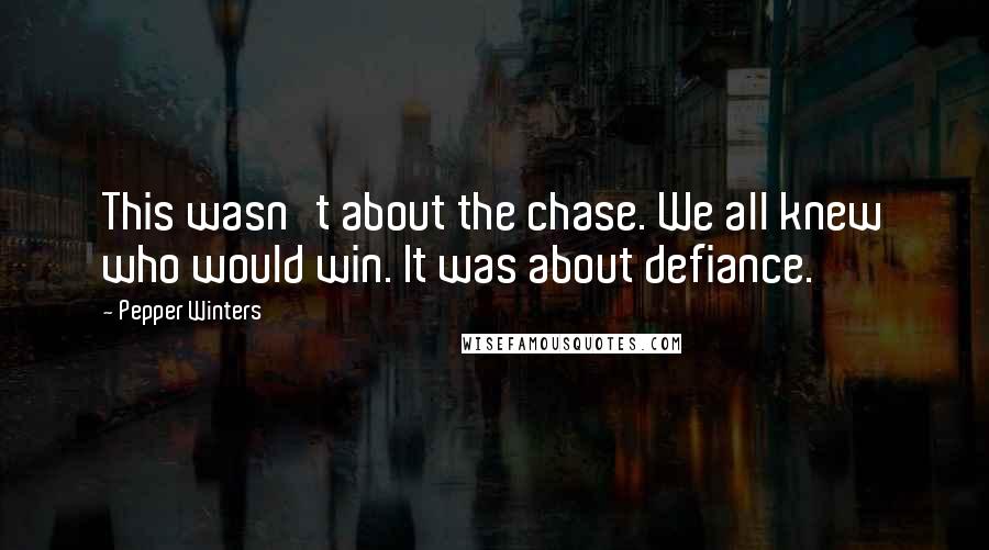 Pepper Winters Quotes: This wasn't about the chase. We all knew who would win. It was about defiance.