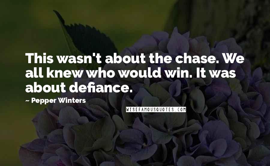 Pepper Winters Quotes: This wasn't about the chase. We all knew who would win. It was about defiance.