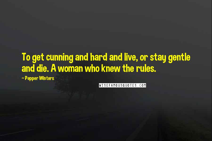 Pepper Winters Quotes: To get cunning and hard and live, or stay gentle and die. A woman who knew the rules.