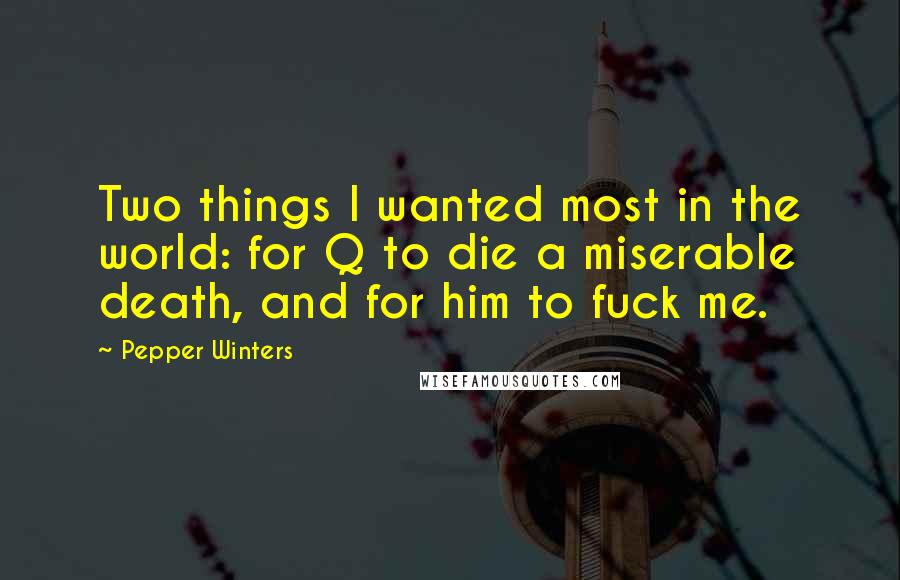 Pepper Winters Quotes: Two things I wanted most in the world: for Q to die a miserable death, and for him to fuck me.
