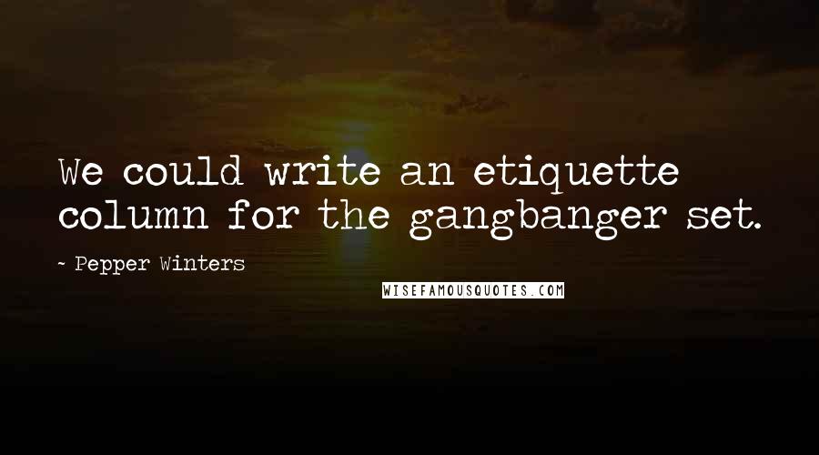 Pepper Winters Quotes: We could write an etiquette column for the gangbanger set.