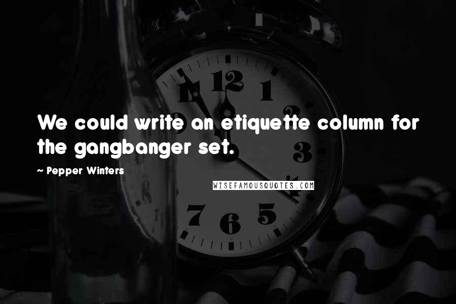 Pepper Winters Quotes: We could write an etiquette column for the gangbanger set.