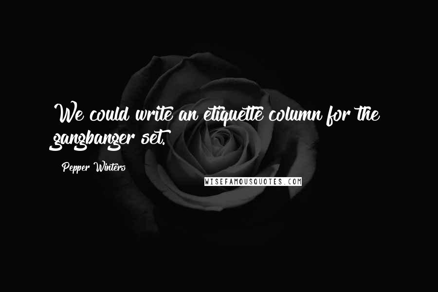 Pepper Winters Quotes: We could write an etiquette column for the gangbanger set.