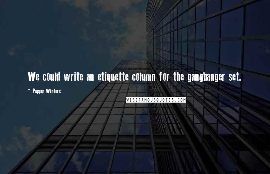 Pepper Winters Quotes: We could write an etiquette column for the gangbanger set.