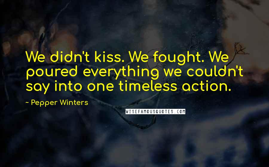 Pepper Winters Quotes: We didn't kiss. We fought. We poured everything we couldn't say into one timeless action.