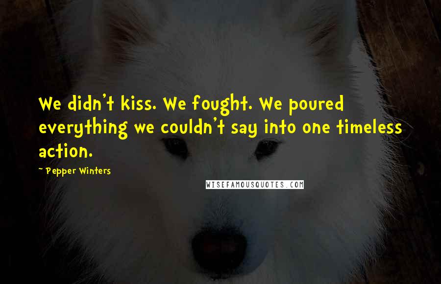 Pepper Winters Quotes: We didn't kiss. We fought. We poured everything we couldn't say into one timeless action.