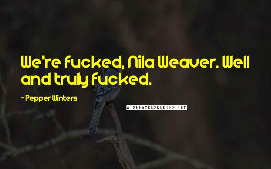Pepper Winters Quotes: We're fucked, Nila Weaver. Well and truly fucked.