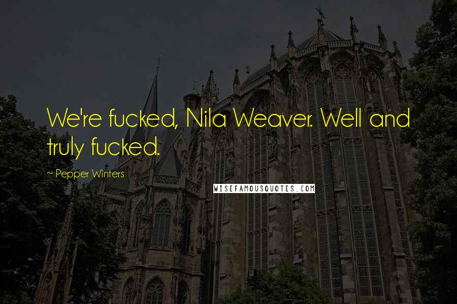 Pepper Winters Quotes: We're fucked, Nila Weaver. Well and truly fucked.
