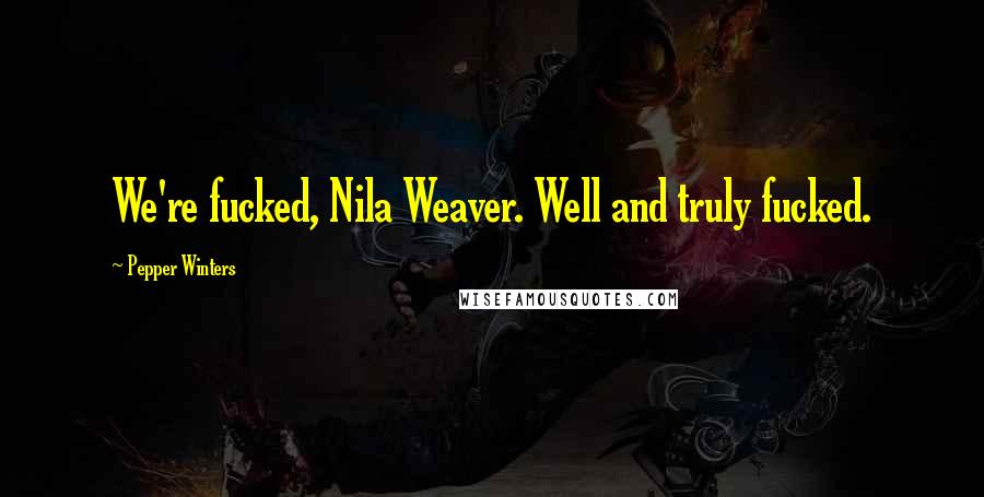 Pepper Winters Quotes: We're fucked, Nila Weaver. Well and truly fucked.