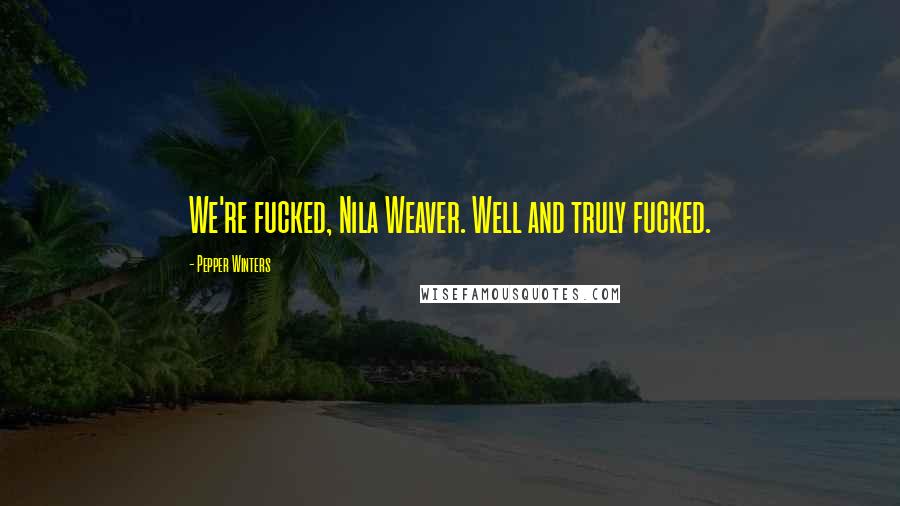 Pepper Winters Quotes: We're fucked, Nila Weaver. Well and truly fucked.