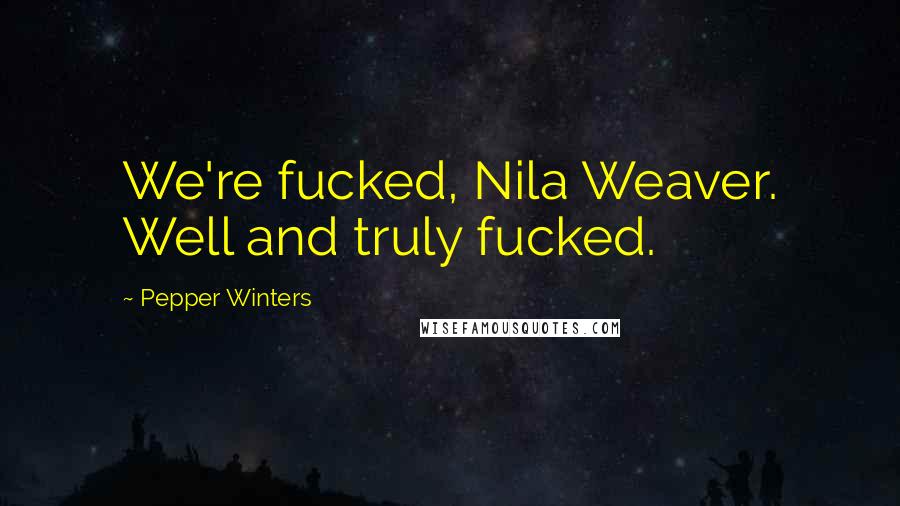 Pepper Winters Quotes: We're fucked, Nila Weaver. Well and truly fucked.
