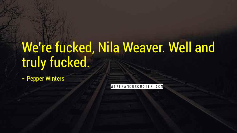 Pepper Winters Quotes: We're fucked, Nila Weaver. Well and truly fucked.