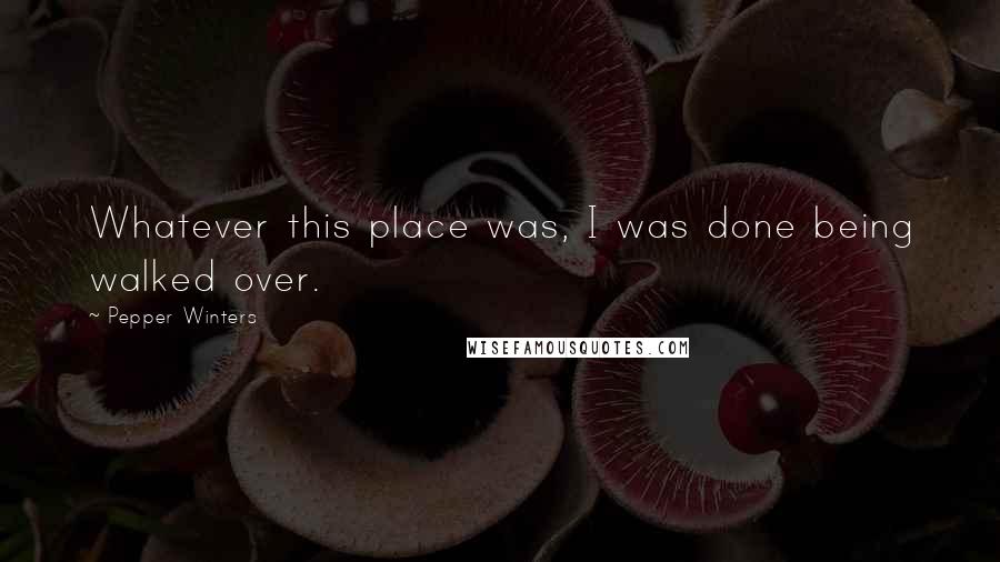 Pepper Winters Quotes: Whatever this place was, I was done being walked over.