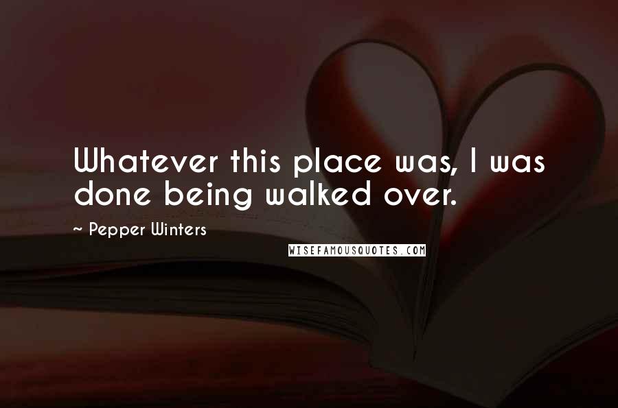 Pepper Winters Quotes: Whatever this place was, I was done being walked over.