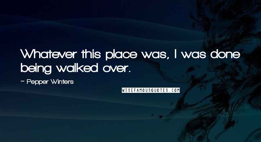 Pepper Winters Quotes: Whatever this place was, I was done being walked over.