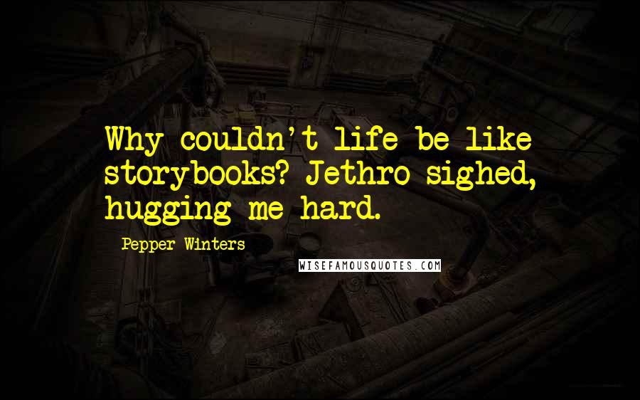 Pepper Winters Quotes: Why couldn't life be like storybooks? Jethro sighed, hugging me hard.