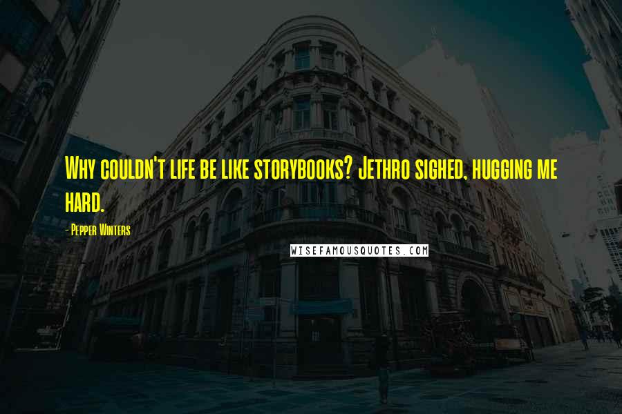 Pepper Winters Quotes: Why couldn't life be like storybooks? Jethro sighed, hugging me hard.