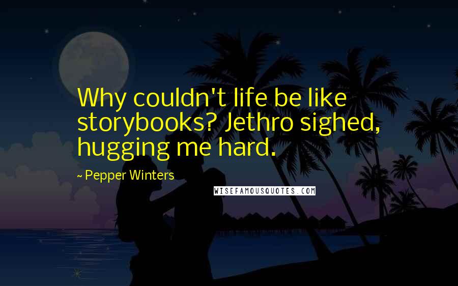 Pepper Winters Quotes: Why couldn't life be like storybooks? Jethro sighed, hugging me hard.
