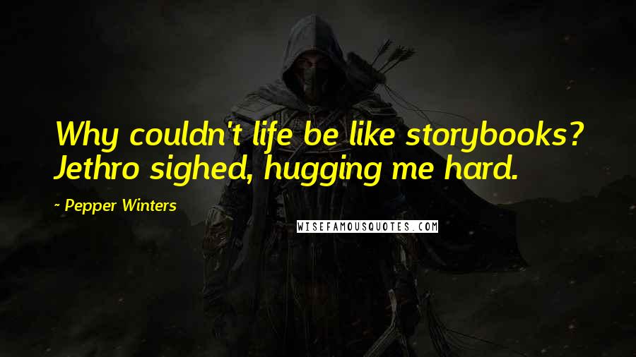 Pepper Winters Quotes: Why couldn't life be like storybooks? Jethro sighed, hugging me hard.