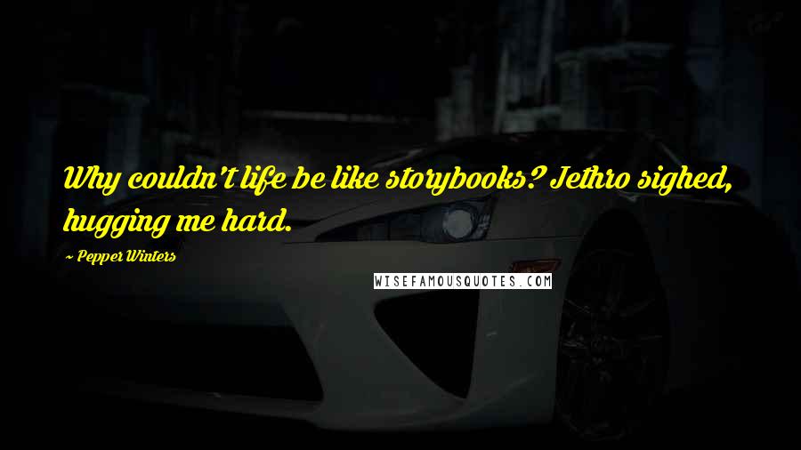 Pepper Winters Quotes: Why couldn't life be like storybooks? Jethro sighed, hugging me hard.
