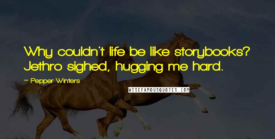 Pepper Winters Quotes: Why couldn't life be like storybooks? Jethro sighed, hugging me hard.