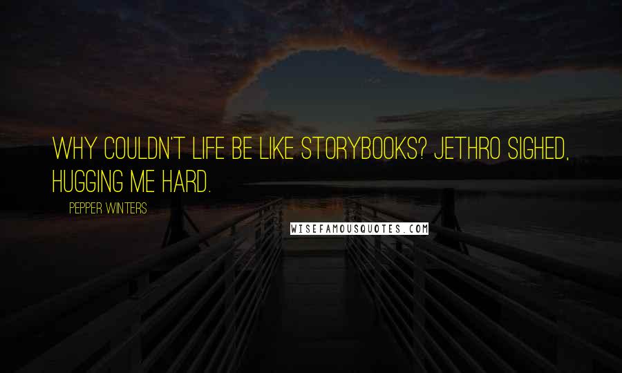Pepper Winters Quotes: Why couldn't life be like storybooks? Jethro sighed, hugging me hard.