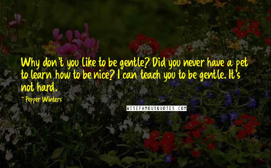 Pepper Winters Quotes: Why don't you like to be gentle? Did you never have a pet to learn how to be nice? I can teach you to be gentle. It's not hard.