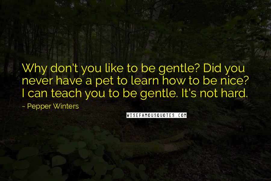 Pepper Winters Quotes: Why don't you like to be gentle? Did you never have a pet to learn how to be nice? I can teach you to be gentle. It's not hard.