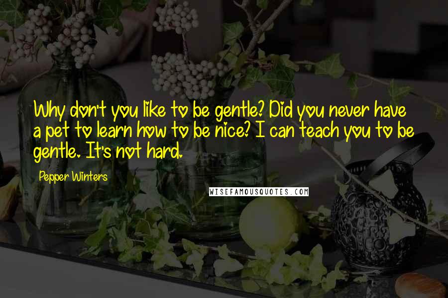 Pepper Winters Quotes: Why don't you like to be gentle? Did you never have a pet to learn how to be nice? I can teach you to be gentle. It's not hard.