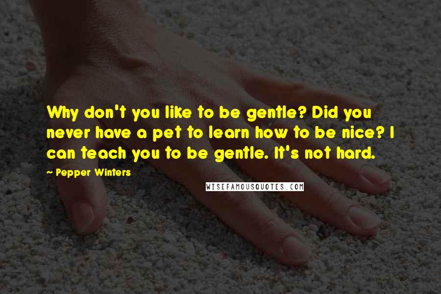 Pepper Winters Quotes: Why don't you like to be gentle? Did you never have a pet to learn how to be nice? I can teach you to be gentle. It's not hard.