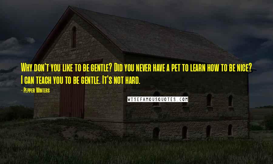 Pepper Winters Quotes: Why don't you like to be gentle? Did you never have a pet to learn how to be nice? I can teach you to be gentle. It's not hard.