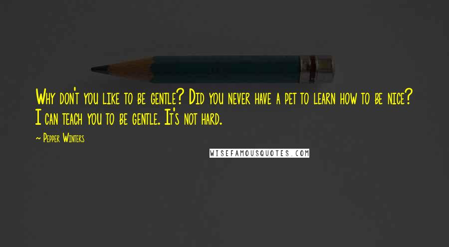 Pepper Winters Quotes: Why don't you like to be gentle? Did you never have a pet to learn how to be nice? I can teach you to be gentle. It's not hard.