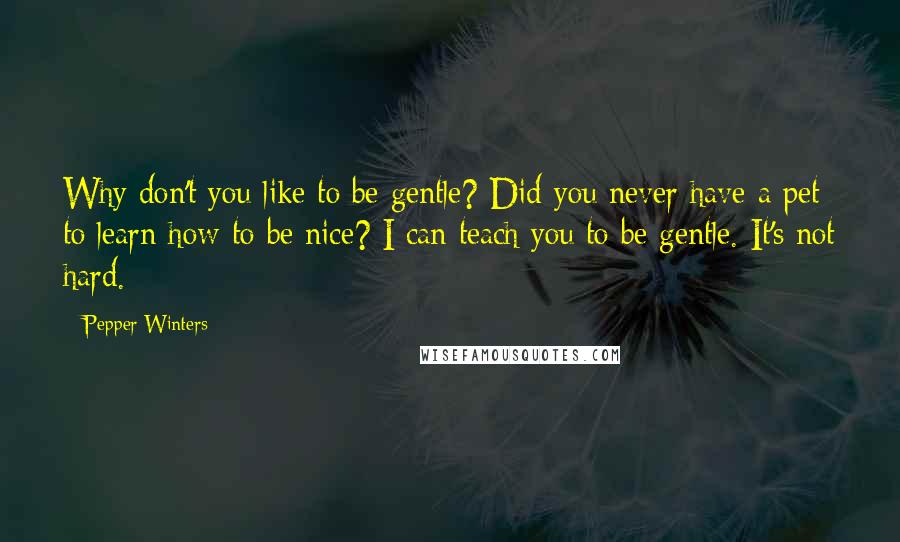 Pepper Winters Quotes: Why don't you like to be gentle? Did you never have a pet to learn how to be nice? I can teach you to be gentle. It's not hard.