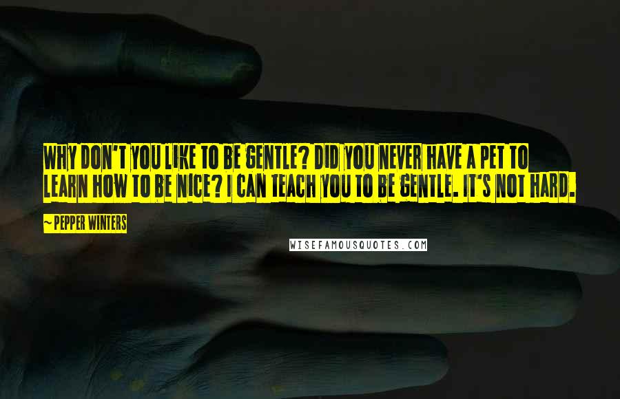 Pepper Winters Quotes: Why don't you like to be gentle? Did you never have a pet to learn how to be nice? I can teach you to be gentle. It's not hard.