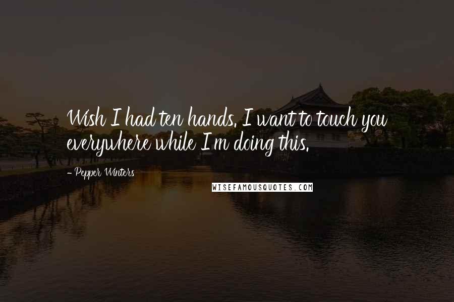 Pepper Winters Quotes: Wish I had ten hands. I want to touch you everywhere while I'm doing this.