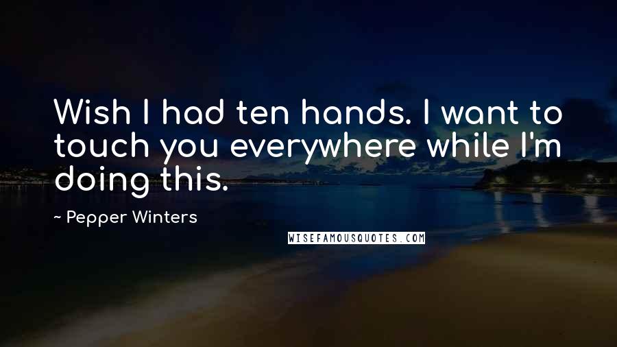 Pepper Winters Quotes: Wish I had ten hands. I want to touch you everywhere while I'm doing this.