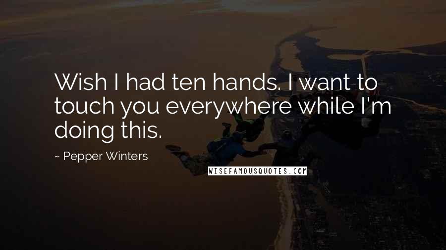 Pepper Winters Quotes: Wish I had ten hands. I want to touch you everywhere while I'm doing this.
