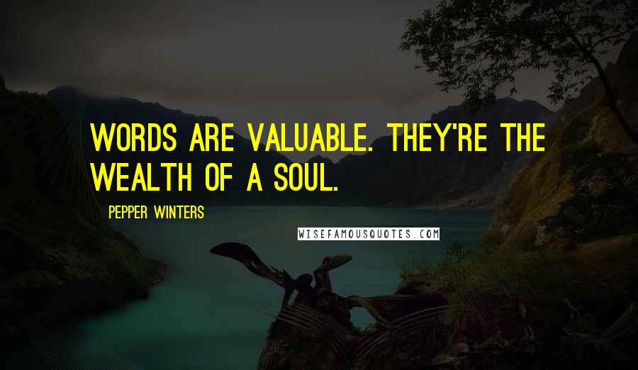 Pepper Winters Quotes: Words are valuable. They're the wealth of a soul.