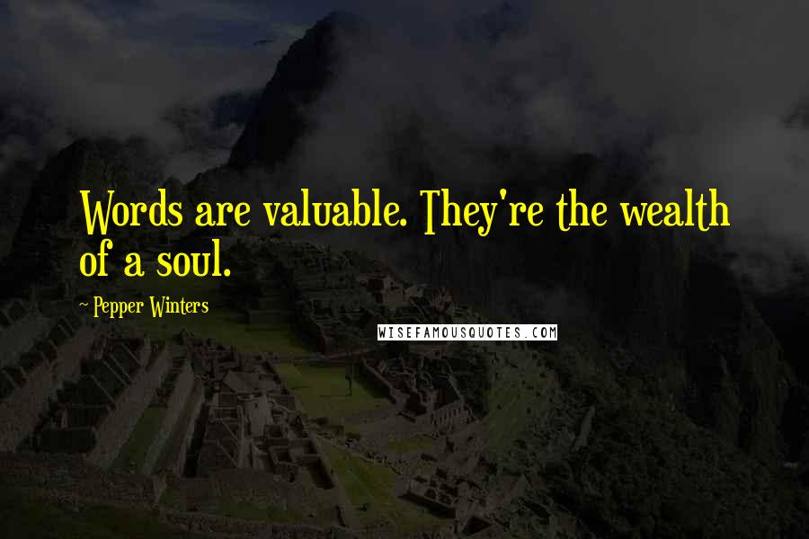 Pepper Winters Quotes: Words are valuable. They're the wealth of a soul.