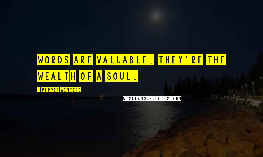 Pepper Winters Quotes: Words are valuable. They're the wealth of a soul.