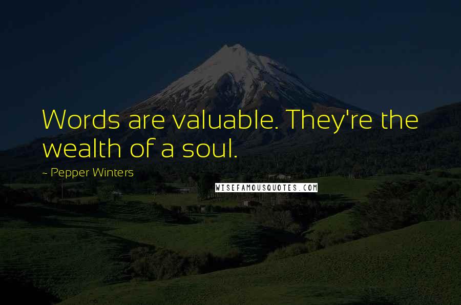 Pepper Winters Quotes: Words are valuable. They're the wealth of a soul.