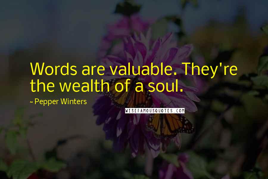 Pepper Winters Quotes: Words are valuable. They're the wealth of a soul.