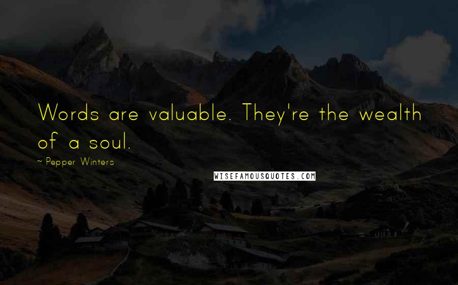 Pepper Winters Quotes: Words are valuable. They're the wealth of a soul.