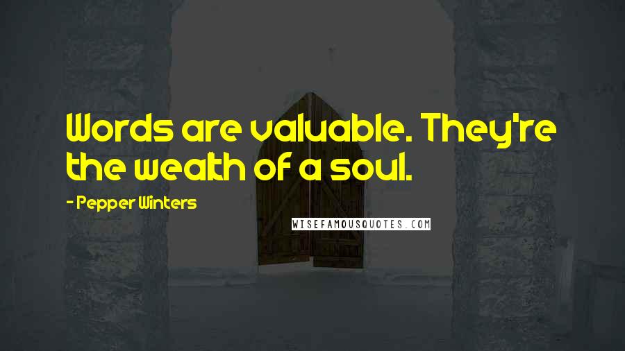 Pepper Winters Quotes: Words are valuable. They're the wealth of a soul.