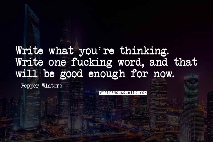 Pepper Winters Quotes: Write what you're thinking. Write one fucking word, and that will be good enough for now.