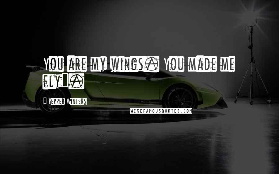 Pepper Winters Quotes: You are my wings. You made me fly".