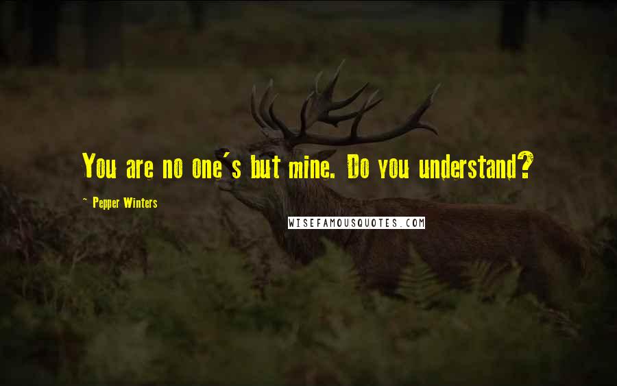 Pepper Winters Quotes: You are no one's but mine. Do you understand?