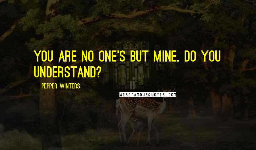 Pepper Winters Quotes: You are no one's but mine. Do you understand?